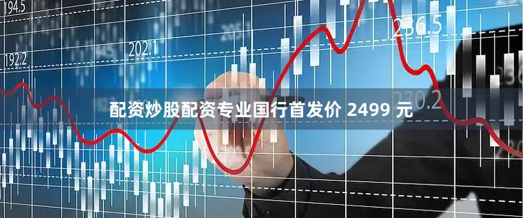配资炒股配资专业国行首发价 2499 元