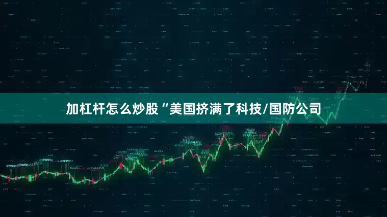 加杠杆怎么炒股“美国挤满了科技/国防公司