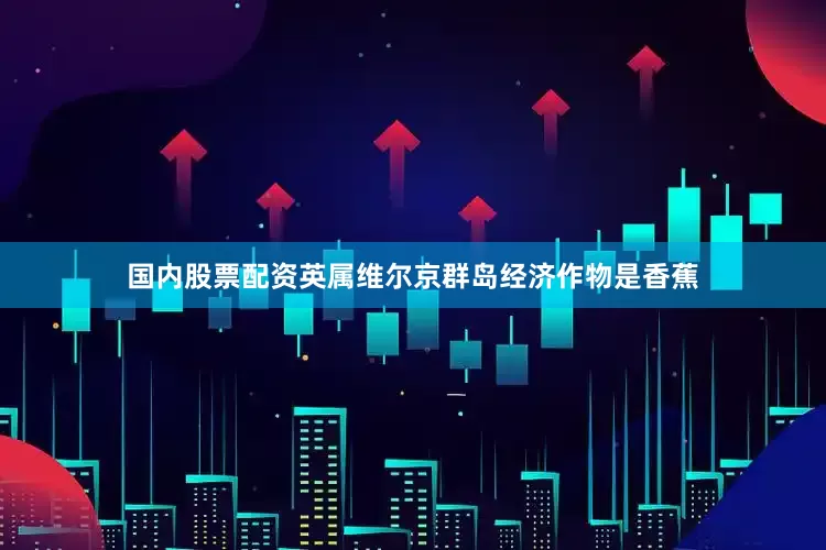 国内股票配资英属维尔京群岛经济作物是香蕉