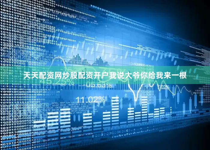天天配资网炒股配资开户我说大爷你给我来一根