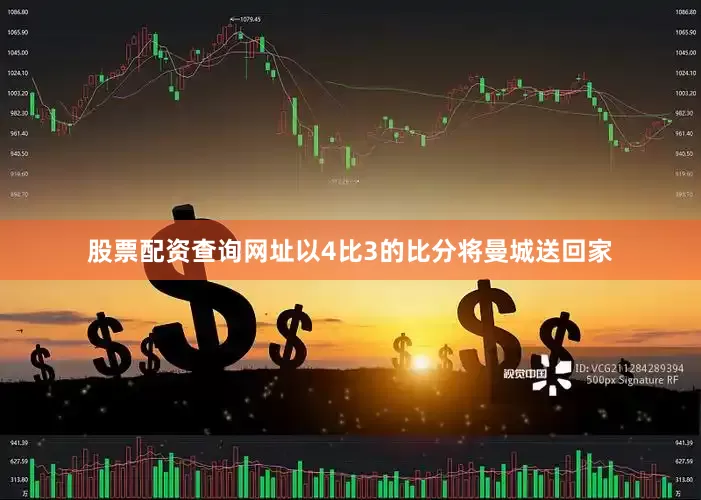 股票配资查询网址以4比3的比分将曼城送回家