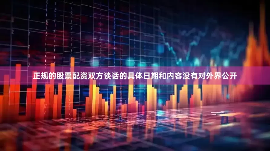 正规的股票配资双方谈话的具体日期和内容没有对外界公开