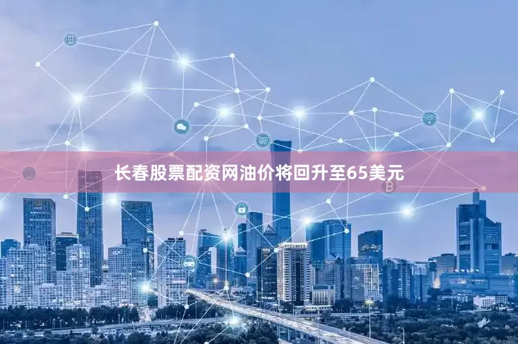 长春股票配资网油价将回升至65美元