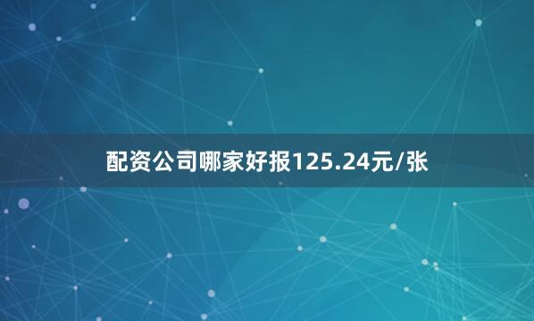 配资公司哪家好报125.24元/张