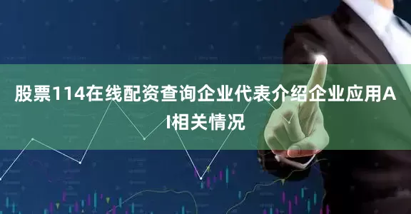 股票114在线配资查询企业代表介绍企业应用AI相关情况