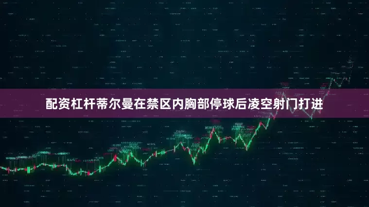配资杠杆蒂尔曼在禁区内胸部停球后凌空射门打进