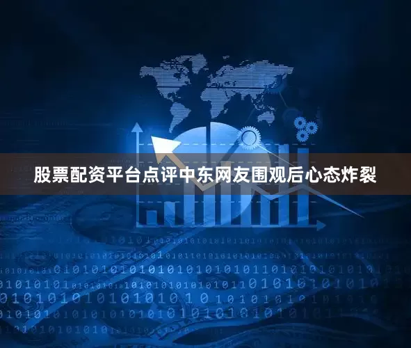 股票配资平台点评中东网友围观后心态炸裂