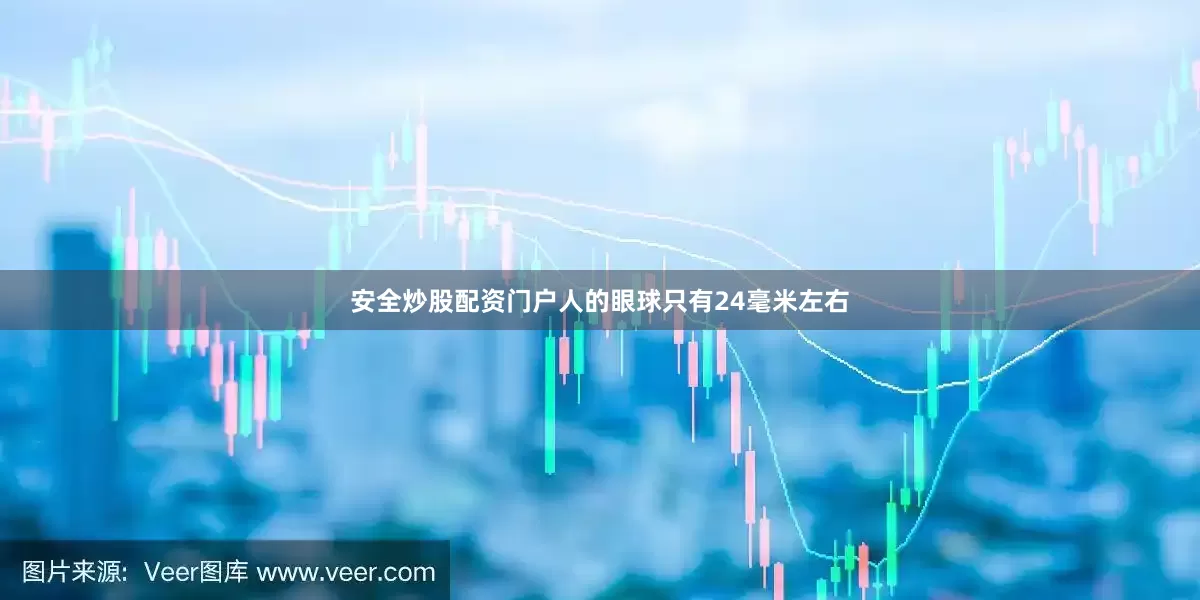 安全炒股配资门户人的眼球只有24毫米左右