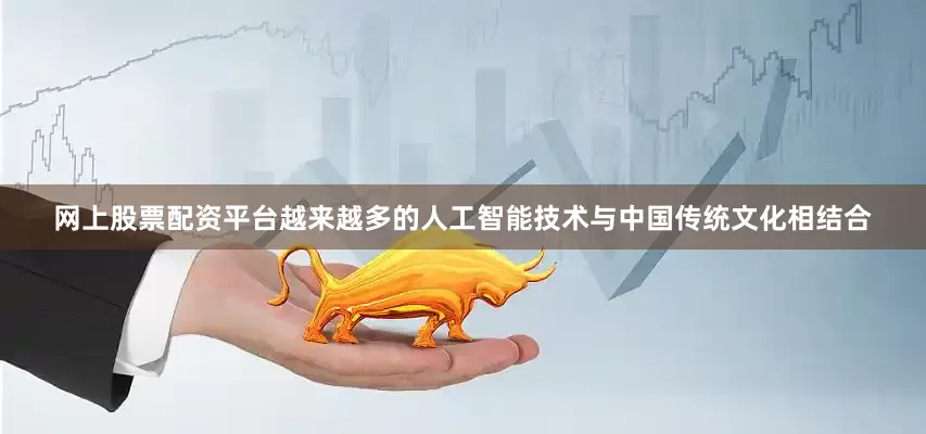 网上股票配资平台越来越多的人工智能技术与中国传统文化相结合
