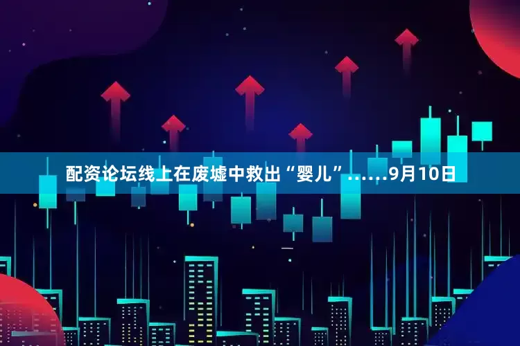 配资论坛线上在废墟中救出“婴儿”……9月10日